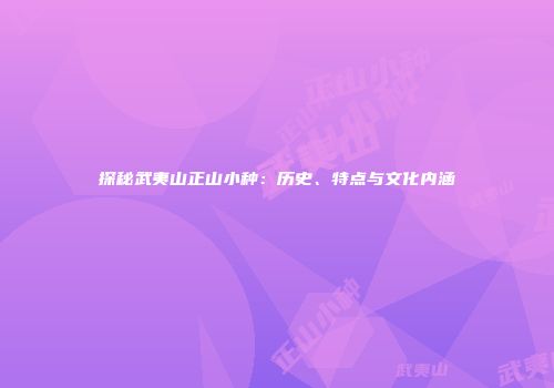 探秘武夷山正山小种：历史、特点与文化内涵