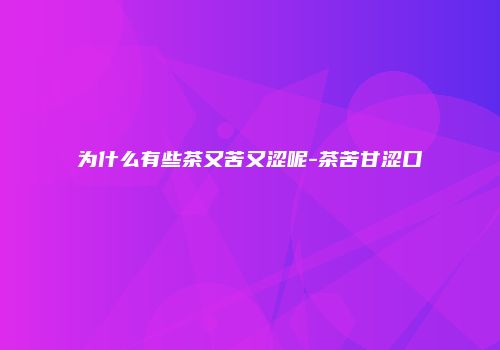 为什么有些茶又苦又涩呢-茶苦甘涩口