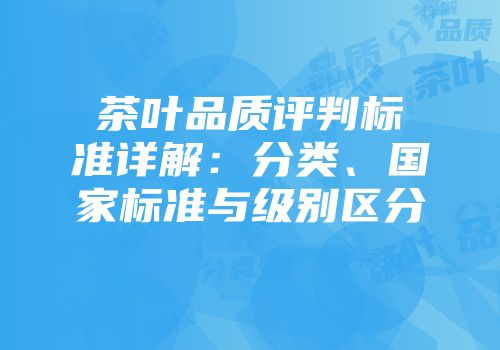 茶叶品质评判标准详解：分类、国家标准与级别区分