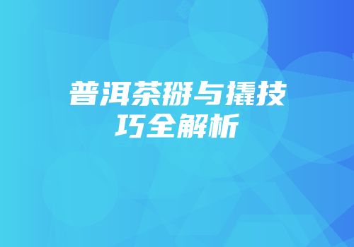 普洱茶掰与撬技巧全解析