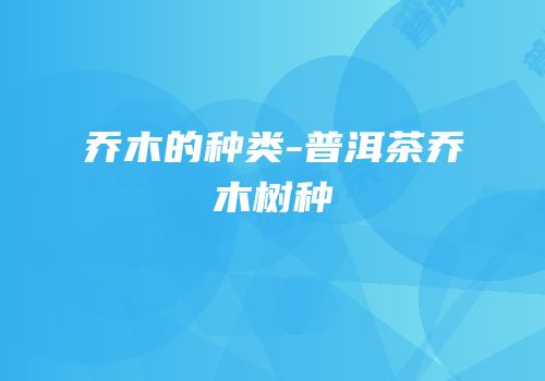 乔木的种类-普洱茶乔木树种