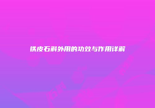 铁皮石斛外用的功效与作用详解