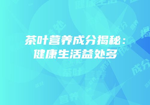 茶叶营养成分揭秘：健康生活益处多