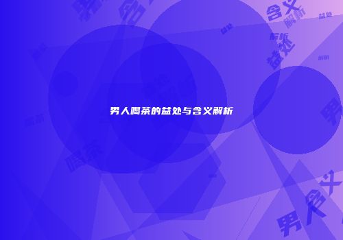 男人喝茶的益处与含义解析