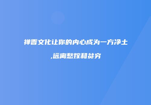 禅香文化让你的内心成为一方净土,远离愁嫁和贫穷