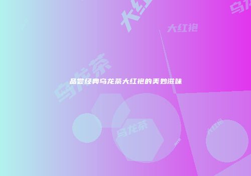 品尝经典乌龙茶大红袍的美妙滋味
