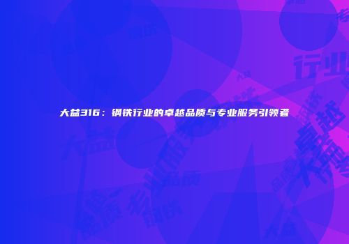 大益316：钢铁行业的卓越品质与专业服务引领者