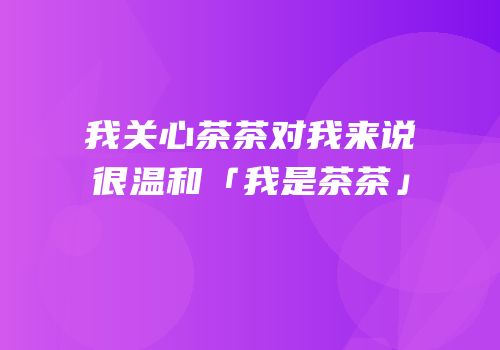 我关心茶茶对我来说很温和「我是茶茶」