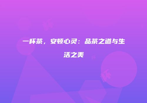 一杯茶，安顿心灵：品茶之道与生活之美