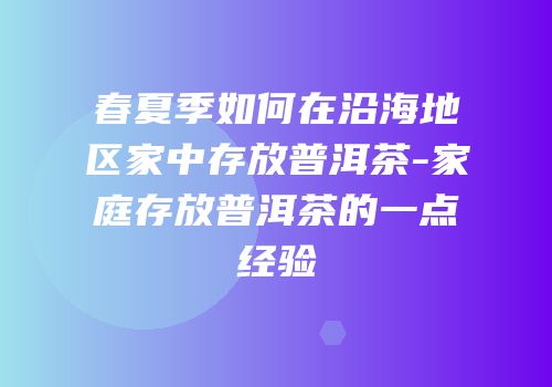 春夏季如何在沿海地区家中存放普洱茶-家庭存放普洱茶的一点经验