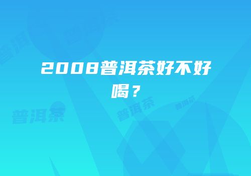 2008普洱茶好不好喝？