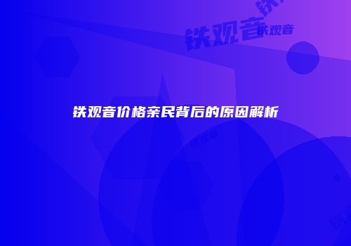 铁观音价格亲民背后的原因解析