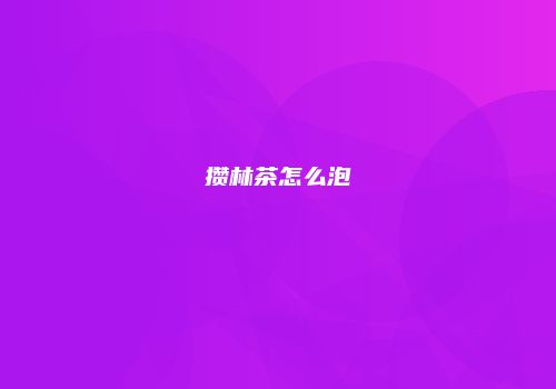 攒林茶怎么泡
