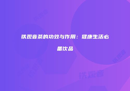 铁观音茶的功效与作用：健康生活必备饮品