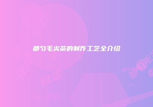 都匀毛尖茶的制作工艺全介绍