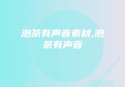 泡茶有声音素材,泡茶有声音