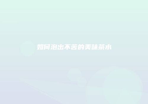 如何泡出不苦的美味茶水