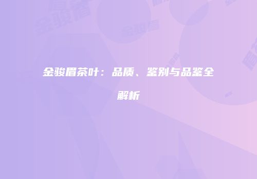 金骏眉茶叶：品质、鉴别与品鉴全解析