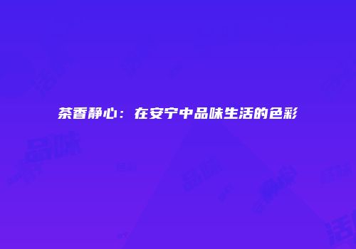 茶香静心：在安宁中品味生活的色彩