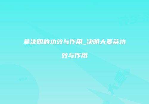 草决明的功效与作用_决明大麦茶功效与作用