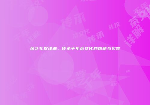 茶艺礼仪详解：传承千年茶文化的精髓与实践