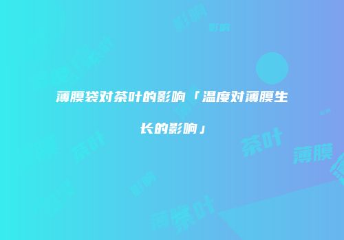 薄膜袋对茶叶的影响「温度对薄膜生长的影响」