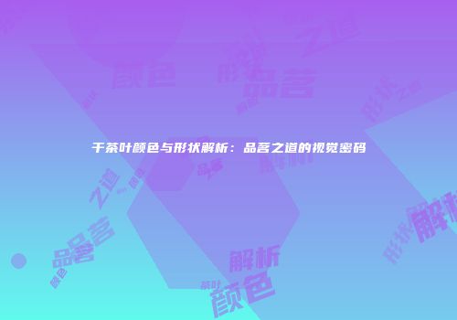 干茶叶颜色与形状解析：品茗之道的视觉密码
