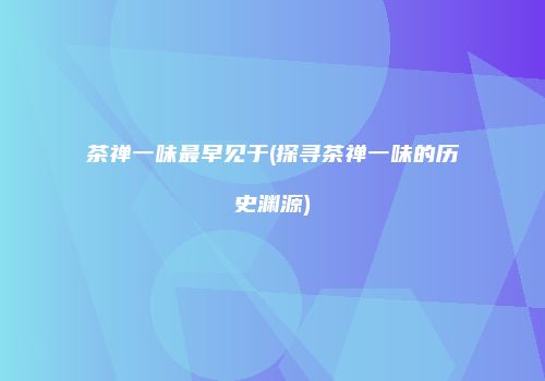 茶禅一味最早见于(探寻茶禅一味的历史渊源)