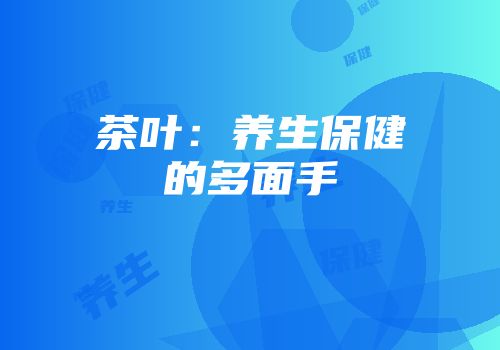 茶叶：养生保健的多面手