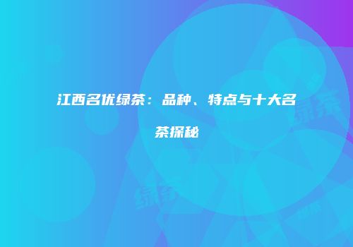 江西名优绿茶：品种、特点与十大名茶探秘
