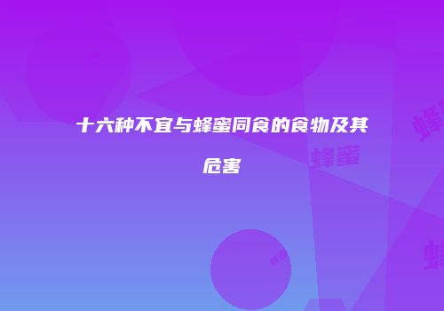 十六种不宜与蜂蜜同食的食物及其危害