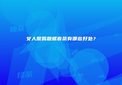 女人常喝碧螺春茶有哪些好处？