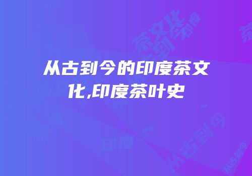 从古到今的印度茶文化,印度茶叶史