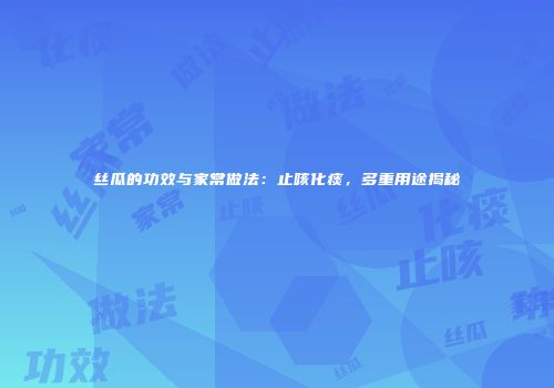 丝瓜的功效与家常做法：止咳化痰，多重用途揭秘