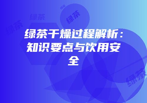 绿茶干燥过程解析：知识要点与饮用安全