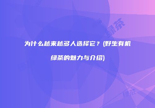 为什么越来越多人选择它？(野生有机绿茶的魅力与介绍)