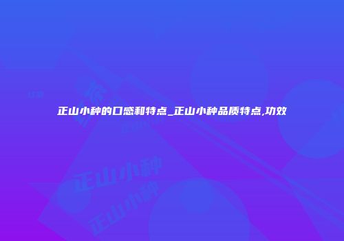 正山小种的口感和特点_正山小种品质特点,功效
