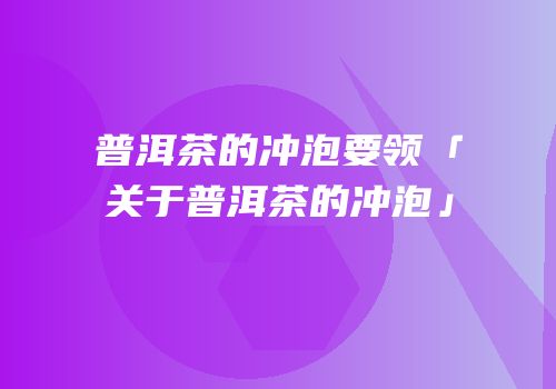 普洱茶的冲泡要领「关于普洱茶的冲泡」
