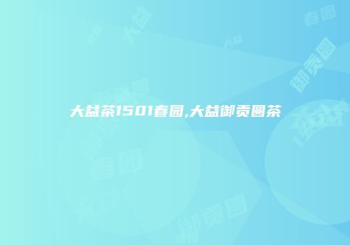 大益茶1501春园,大益御贡圆茶