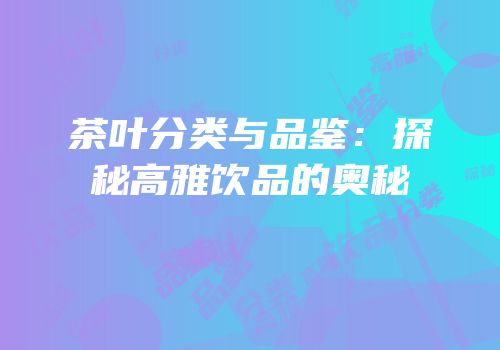 茶叶分类与品鉴：探秘高雅饮品的奥秘