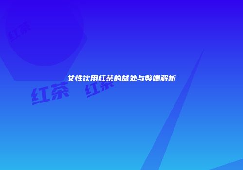 女性饮用红茶的益处与弊端解析