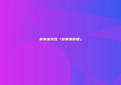 碎铜茶功效「碎铜茶原理」