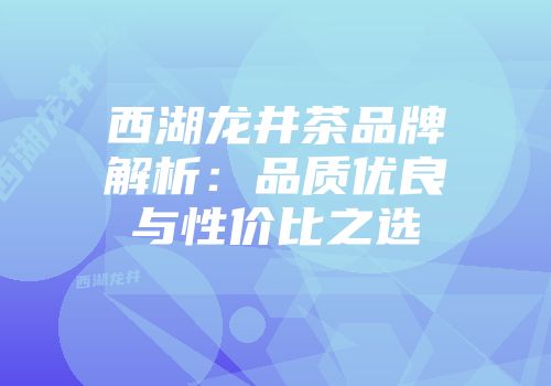西湖龙井茶品牌解析：品质优良与性价比之选