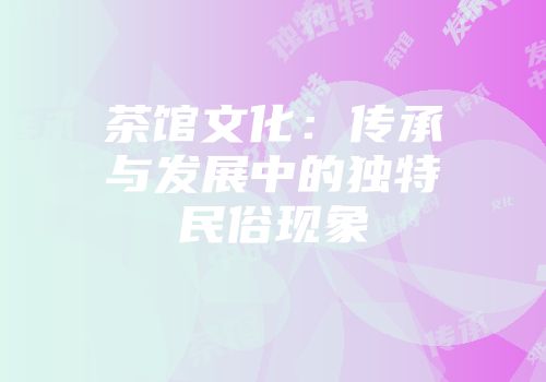 茶馆文化：传承与发展中的独特民俗现象