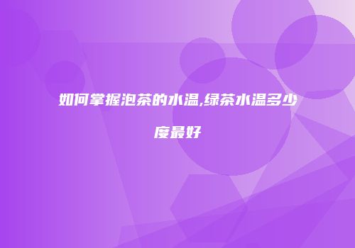 如何掌握泡茶的水温,绿茶水温多少度最好