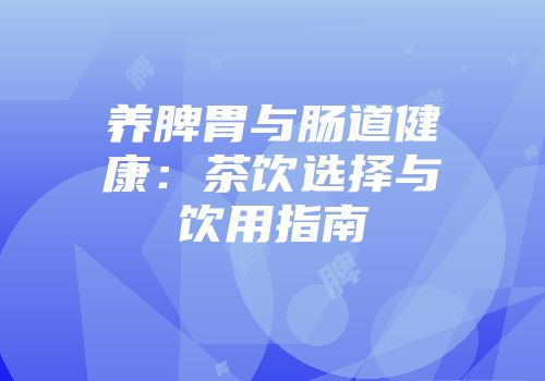 养脾胃与肠道健康：茶饮选择与饮用指南