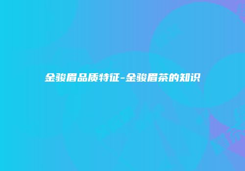 金骏眉品质特征-金骏眉茶的知识
