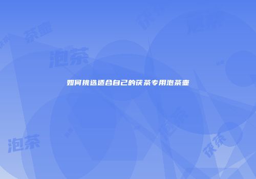 如何挑选适合自己的茯茶专用泡茶壶