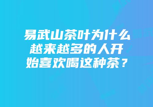 易武山茶叶为什么越来越多的人开始喜欢喝这种茶？
