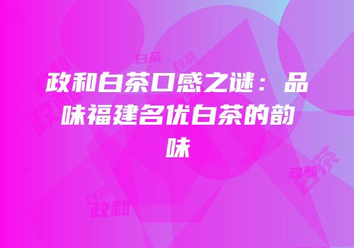 政和白茶口感之谜：品味福建名优白茶的韵味